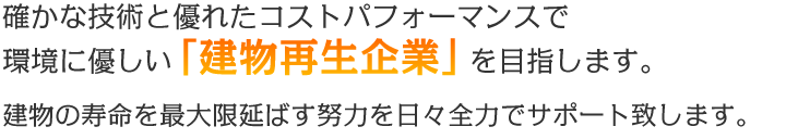 確かな技術と優れたコストパフォーマンスで環境に優しい「建物再生企業」を目指します。