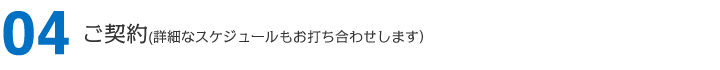 ご契約（詳細なスケジュールもお打ち合わせします）